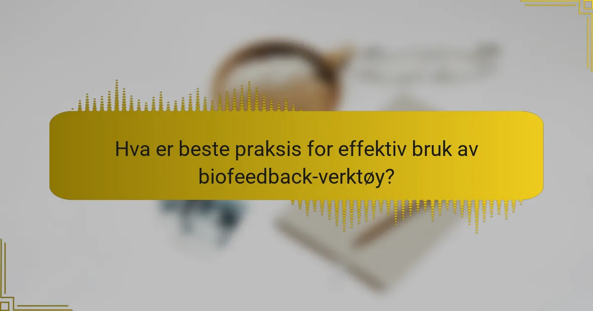 Hva er beste praksis for effektiv bruk av biofeedback-verktøy?