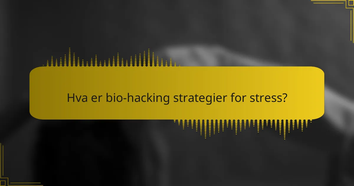 Hva er bio-hacking strategier for stress?
