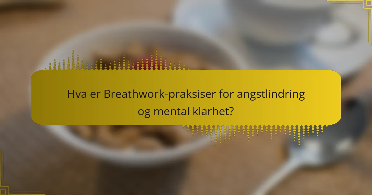 Hva er Breathwork-praksiser for angstlindring og mental klarhet?