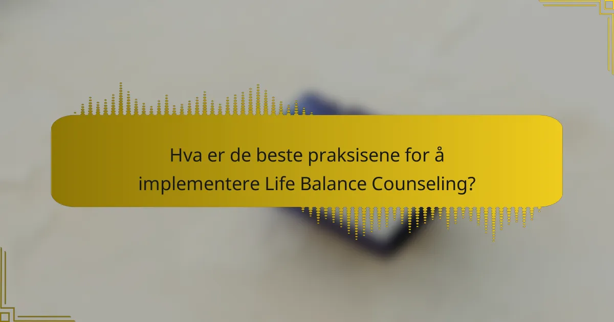 Hva er de beste praksisene for å implementere Life Balance Counseling?