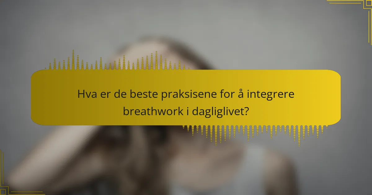 Hva er de beste praksisene for å integrere breathwork i dagliglivet?