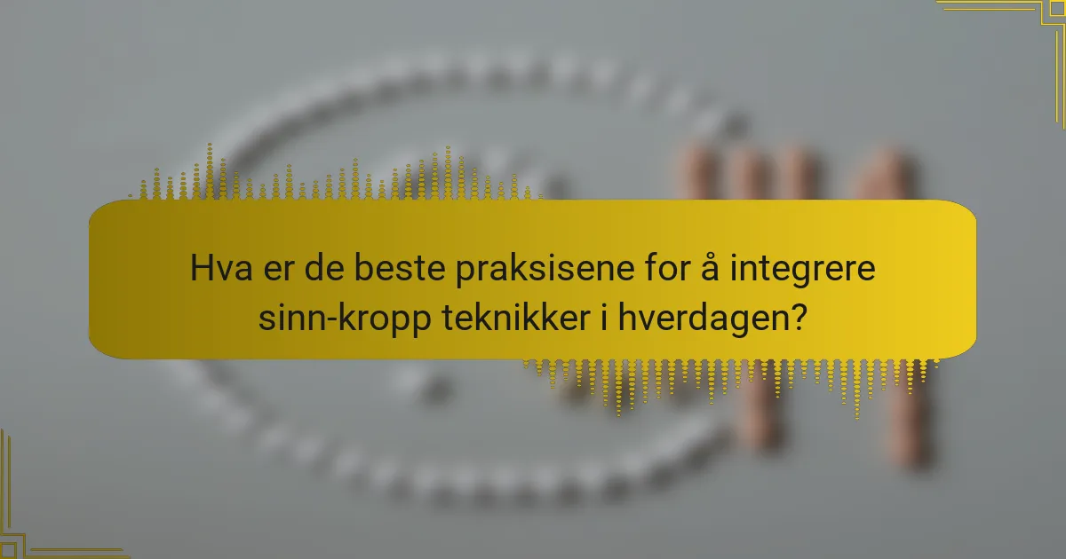 Hva er de beste praksisene for å integrere sinn-kropp teknikker i hverdagen?