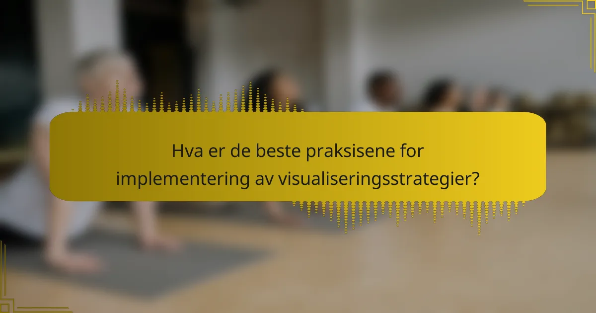 Hva er de beste praksisene for implementering av visualiseringsstrategier?