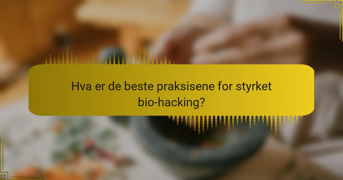 Hva er de beste praksisene for styrket bio-hacking?