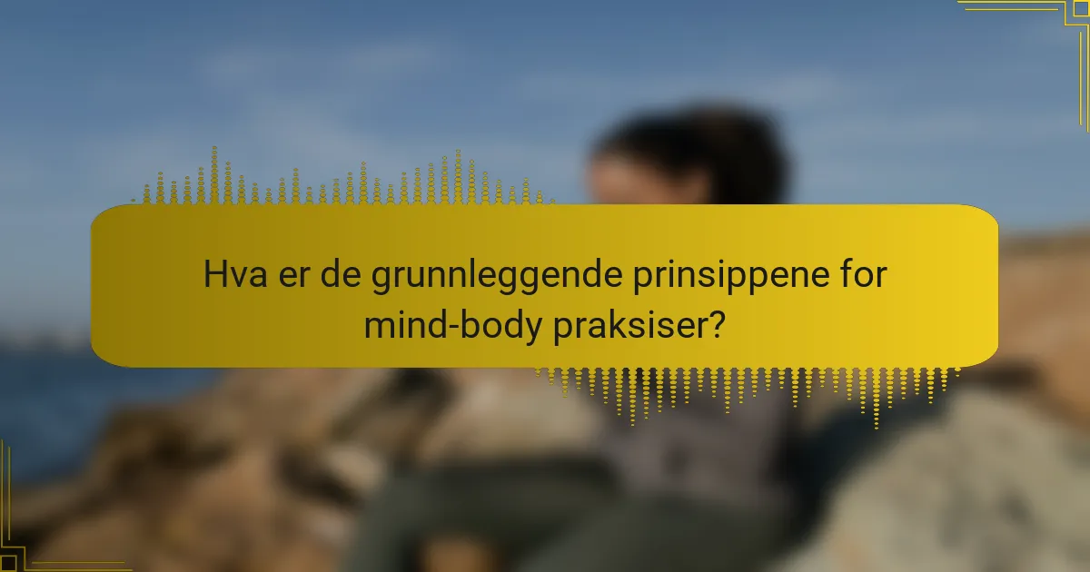 Hva er de grunnleggende prinsippene for mind-body praksiser?