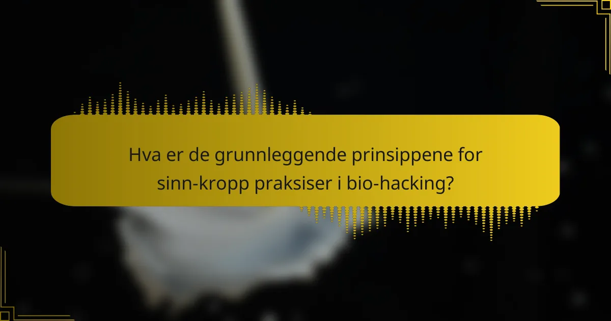 Hva er de grunnleggende prinsippene for sinn-kropp praksiser i bio-hacking?