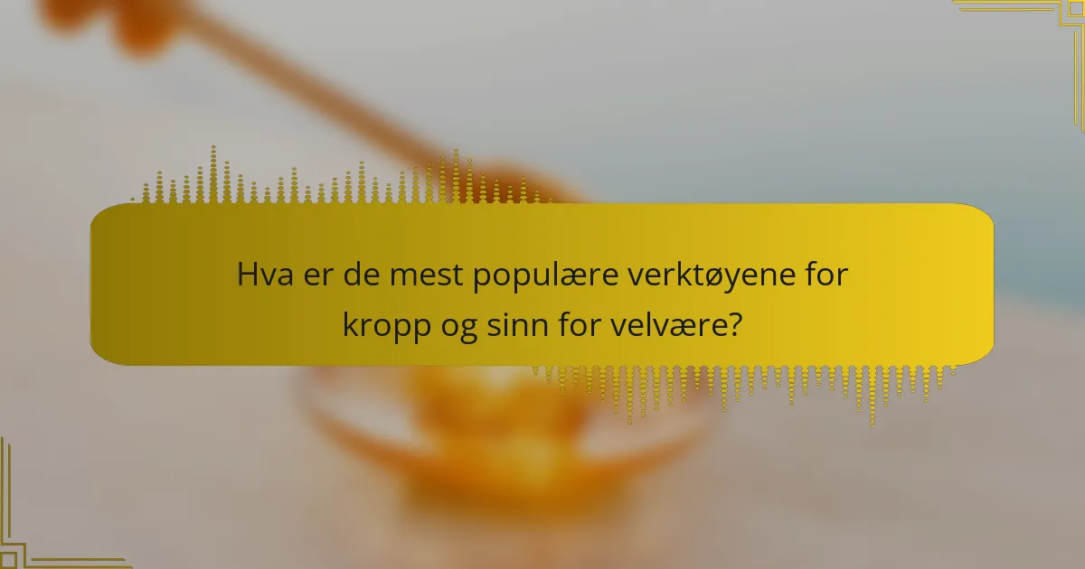 Hva er de mest populære verktøyene for kropp og sinn for velvære?