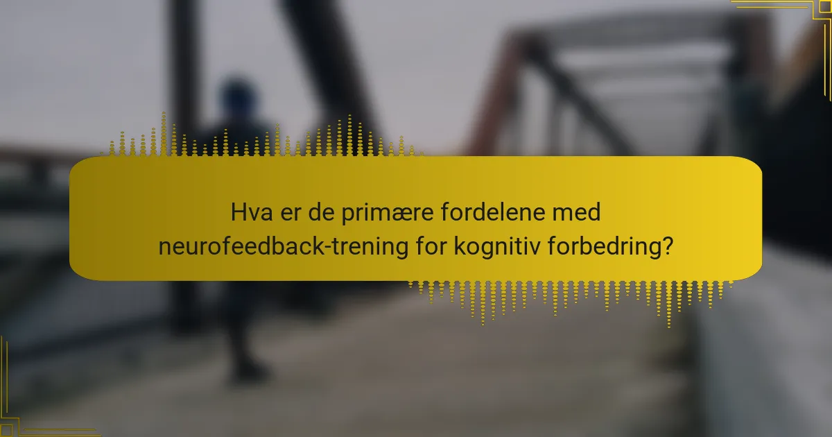 Hva er de primære fordelene med neurofeedback-trening for kognitiv forbedring?