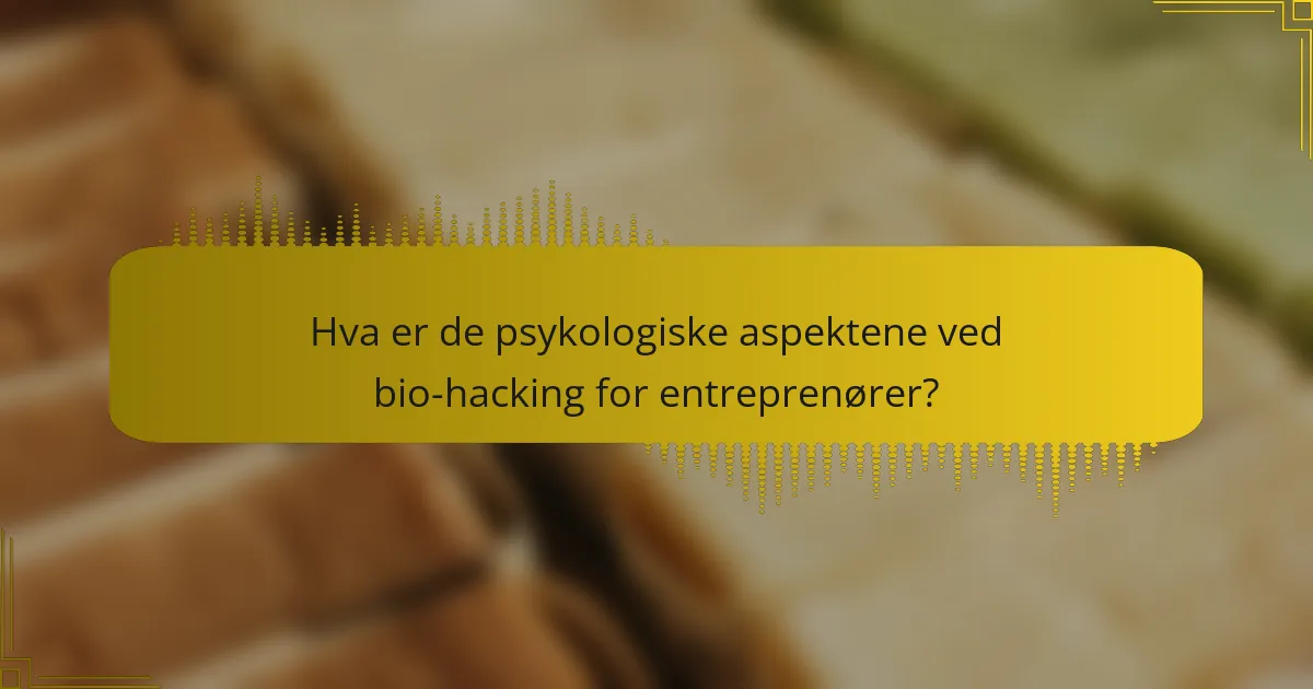 Hva er de psykologiske aspektene ved bio-hacking for entreprenører?