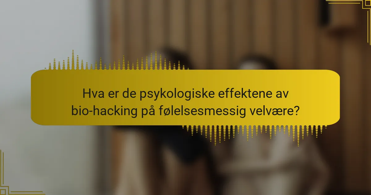 Hva er de psykologiske effektene av bio-hacking på følelsesmessig velvære?
