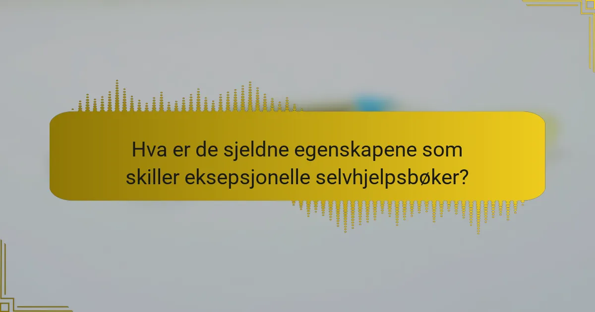Hva er de sjeldne egenskapene som skiller eksepsjonelle selvhjelpsbøker?