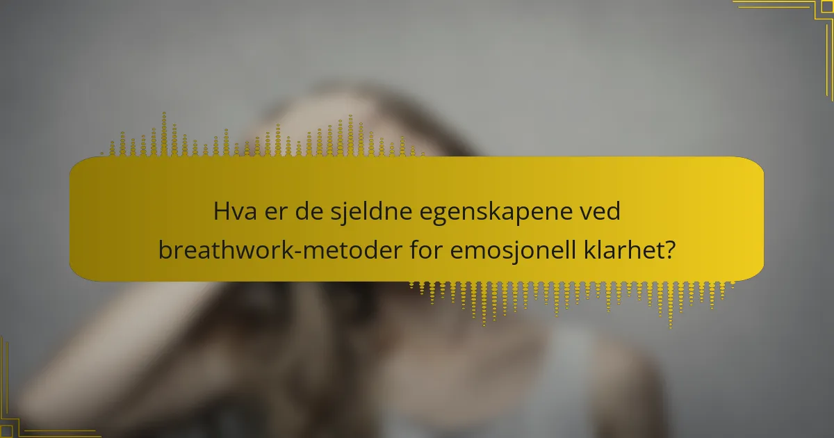 Hva er de sjeldne egenskapene ved breathwork-metoder for emosjonell klarhet?