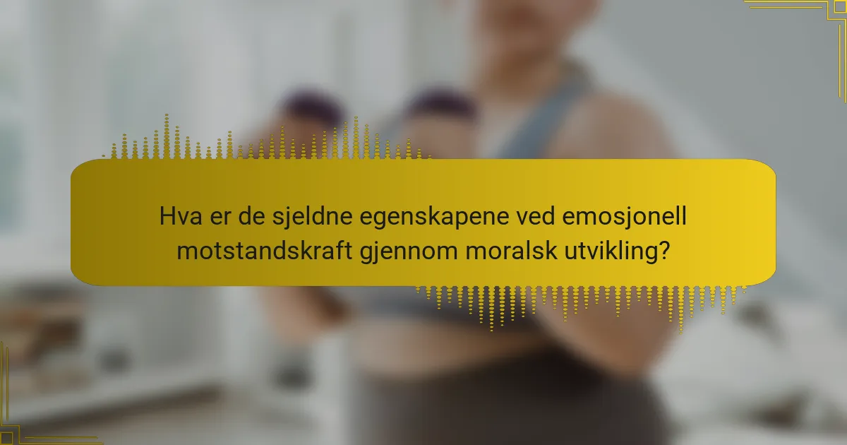 Hva er de sjeldne egenskapene ved emosjonell motstandskraft gjennom moralsk utvikling?