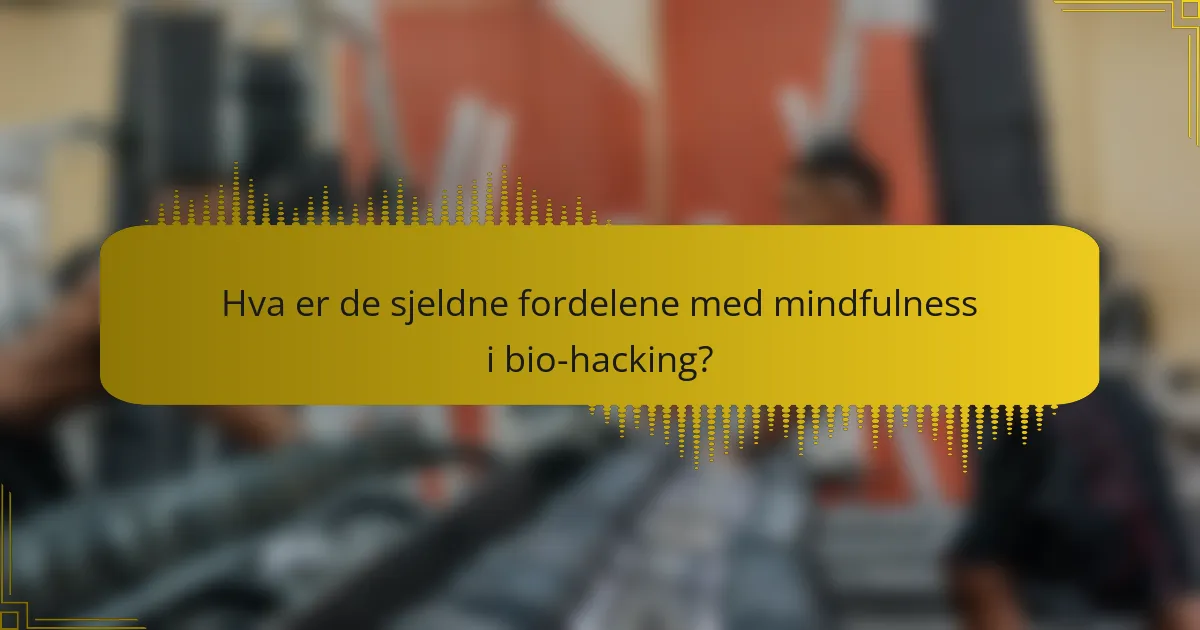 Hva er de sjeldne fordelene med mindfulness i bio-hacking?