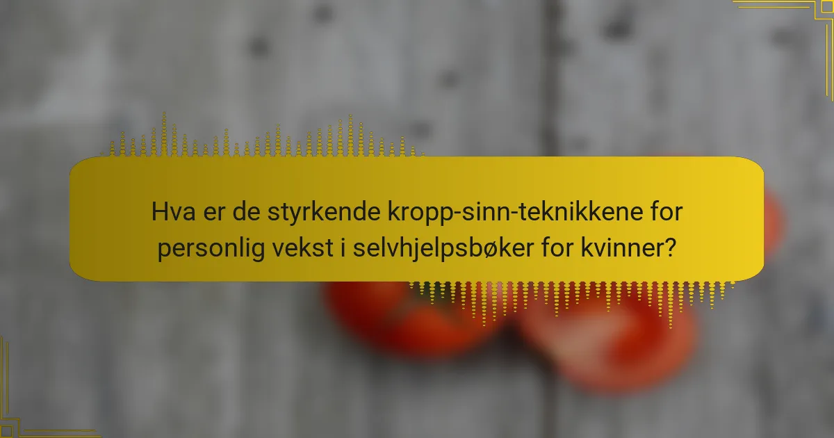 Hva er de styrkende kropp-sinn-teknikkene for personlig vekst i selvhjelpsbøker for kvinner?