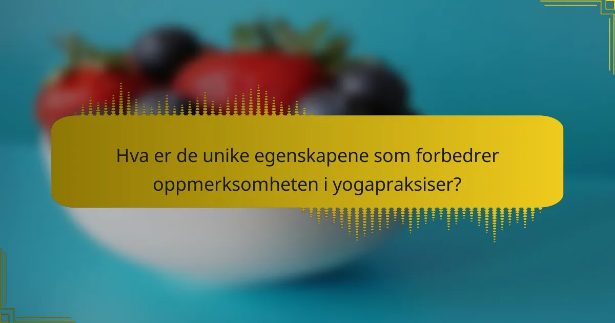 Hva er de unike egenskapene som forbedrer oppmerksomheten i yogapraksiser?