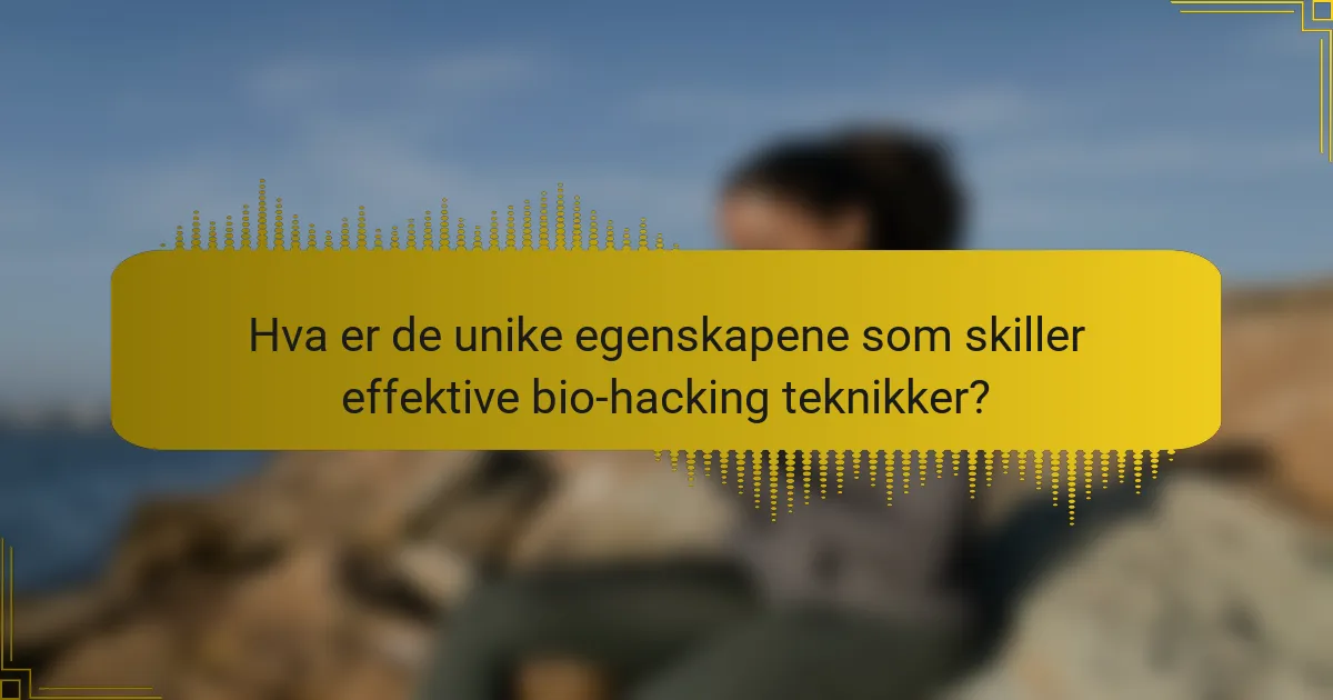 Hva er de unike egenskapene som skiller effektive bio-hacking teknikker?