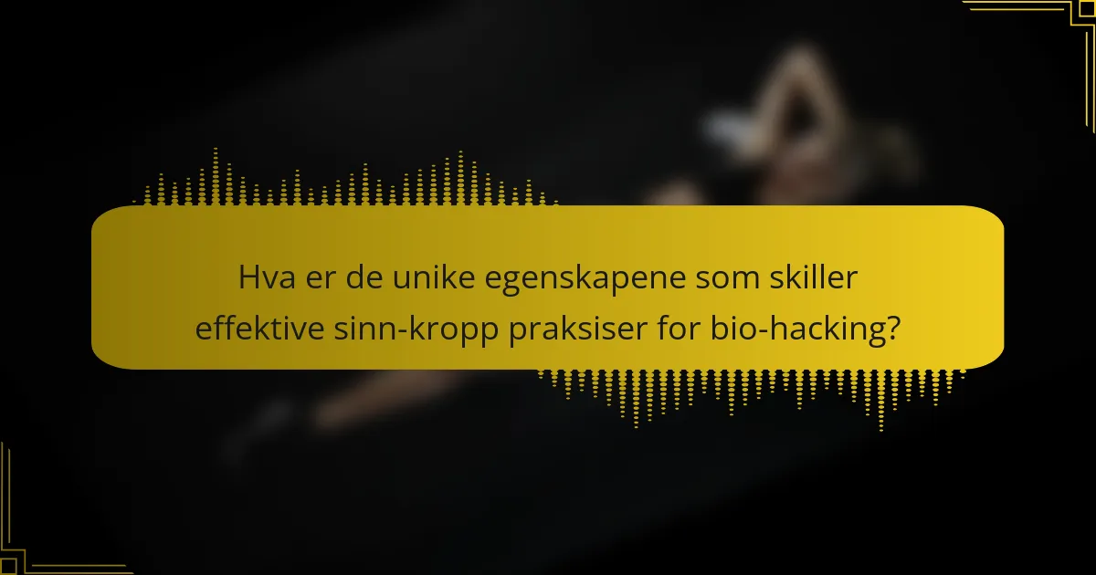 Hva er de unike egenskapene som skiller effektive sinn-kropp praksiser for bio-hacking?