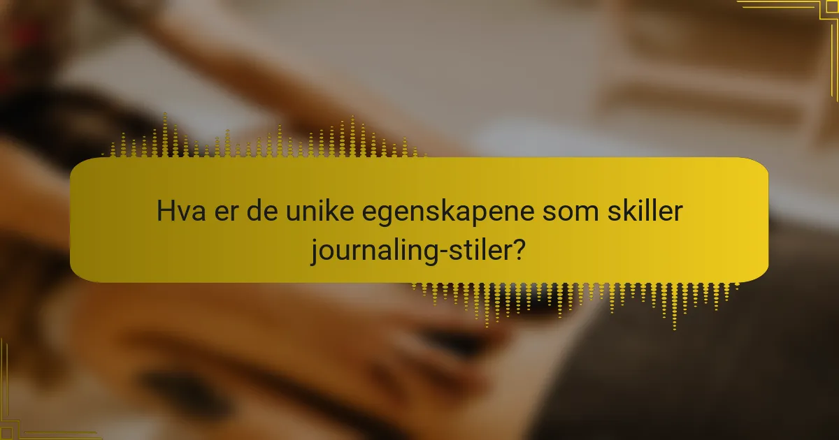 Hva er de unike egenskapene som skiller journaling-stiler?