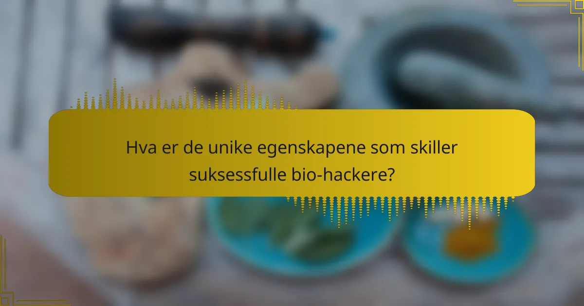 Hva er de unike egenskapene som skiller suksessfulle bio-hackere?