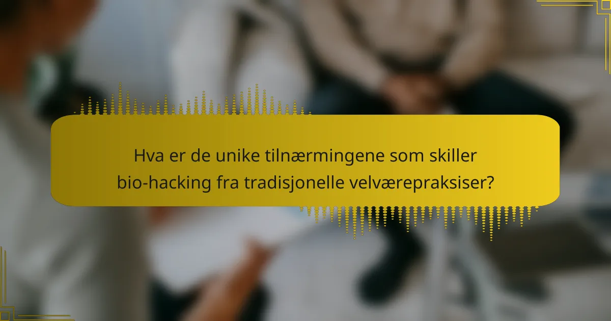 Hva er de unike tilnærmingene som skiller bio-hacking fra tradisjonelle velværepraksiser?