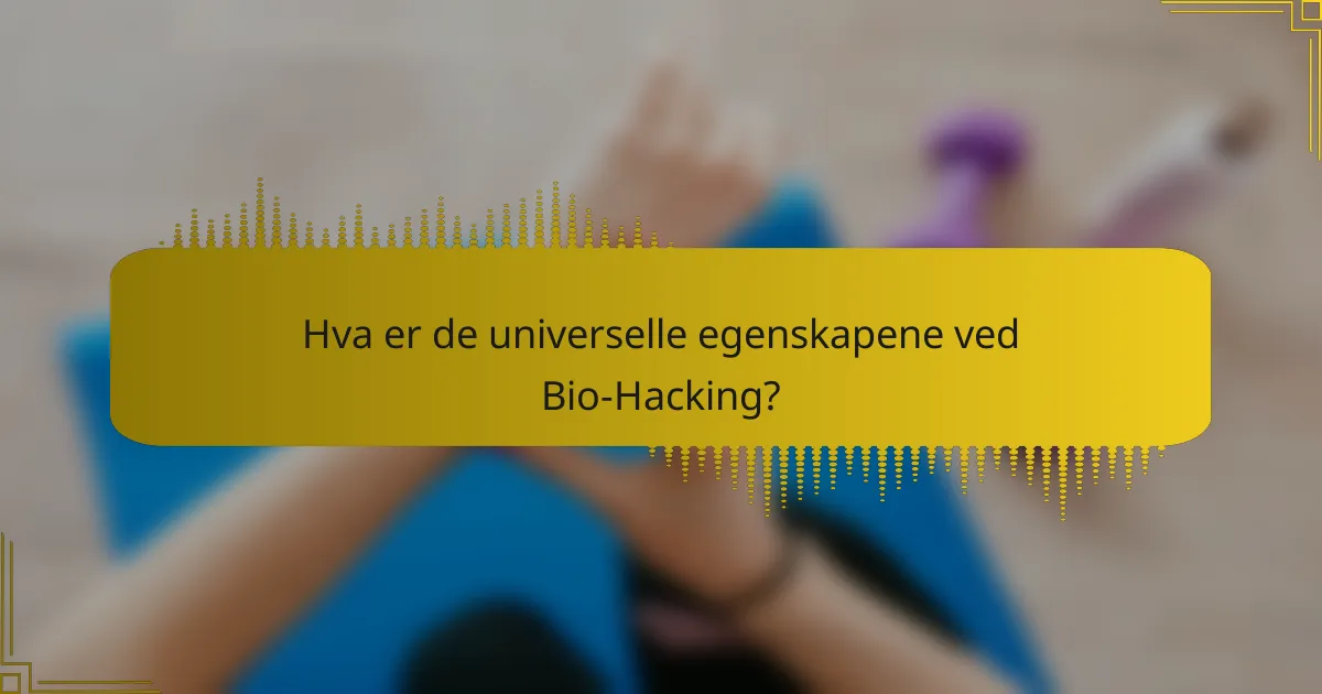 Hva er de universelle egenskapene ved Bio-Hacking?