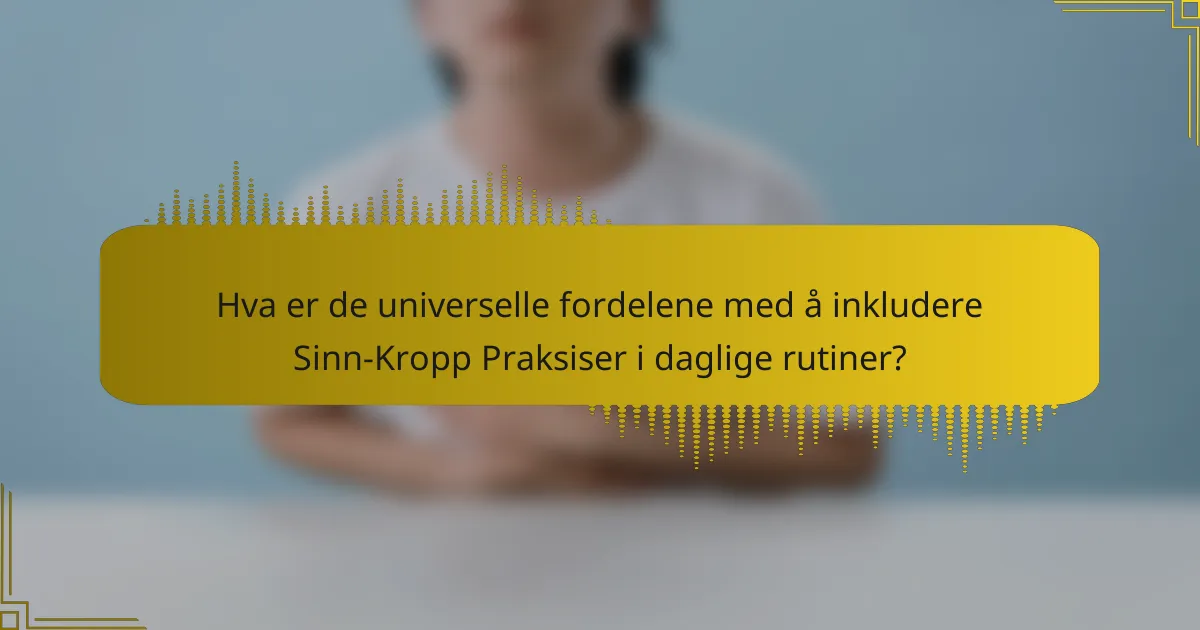 Hva er de universelle fordelene med å inkludere Sinn-Kropp Praksiser i daglige rutiner?
