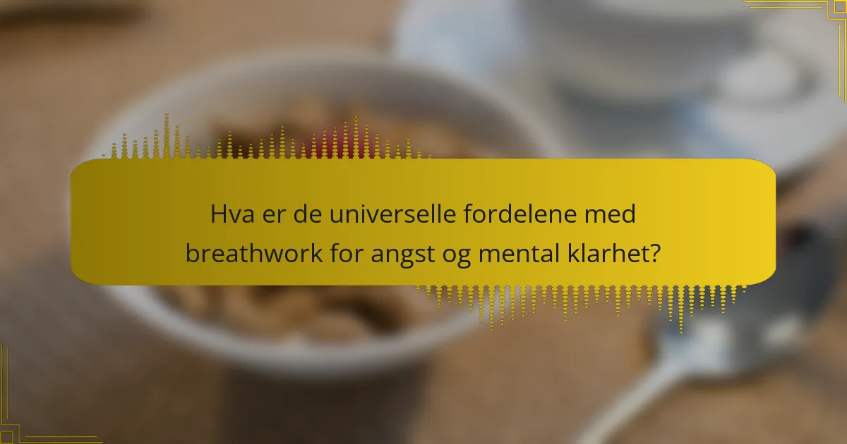 Hva er de universelle fordelene med breathwork for angst og mental klarhet?