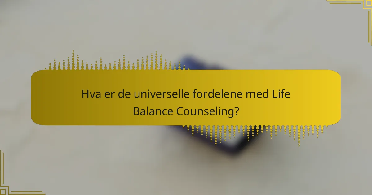 Hva er de universelle fordelene med Life Balance Counseling?