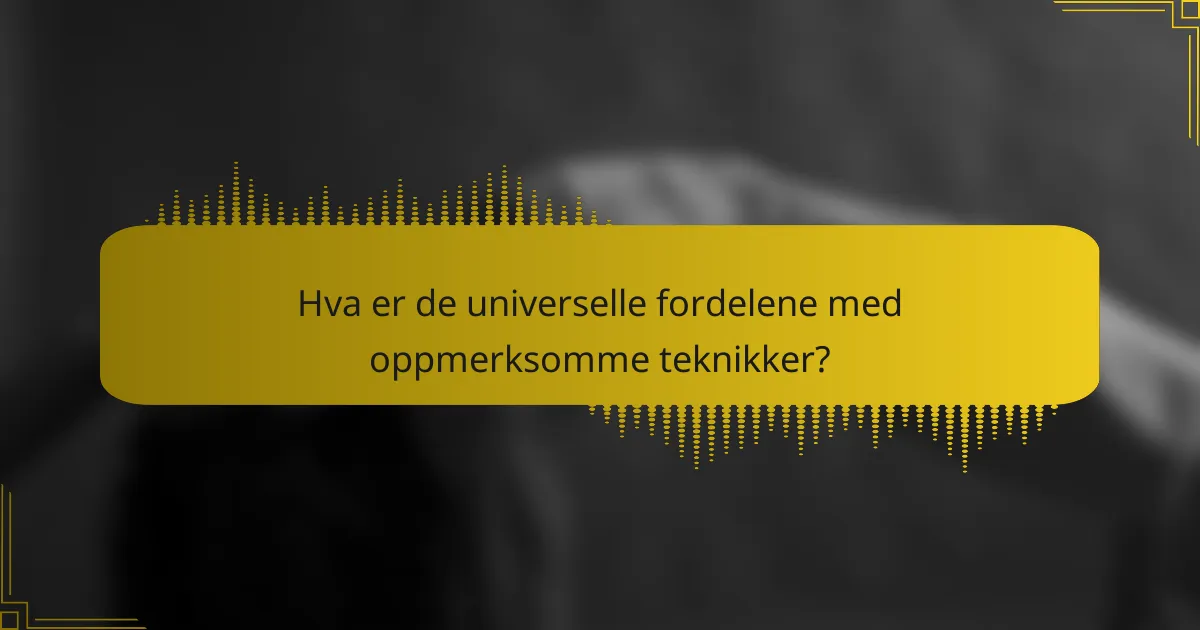 Hva er de universelle fordelene med oppmerksomme teknikker?