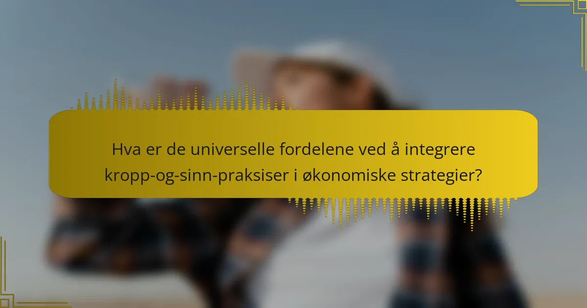 Hva er de universelle fordelene ved å integrere kropp-og-sinn-praksiser i økonomiske strategier?