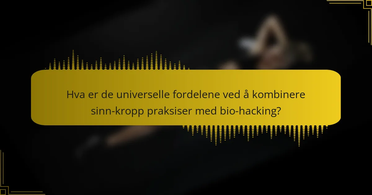 Hva er de universelle fordelene ved å kombinere sinn-kropp praksiser med bio-hacking?