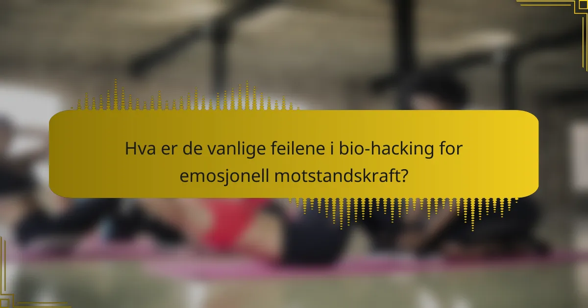 Hva er de vanlige feilene i bio-hacking for emosjonell motstandskraft?