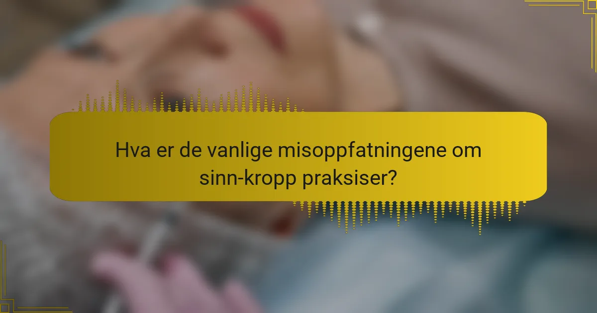 Hva er de vanlige misoppfatningene om sinn-kropp praksiser?