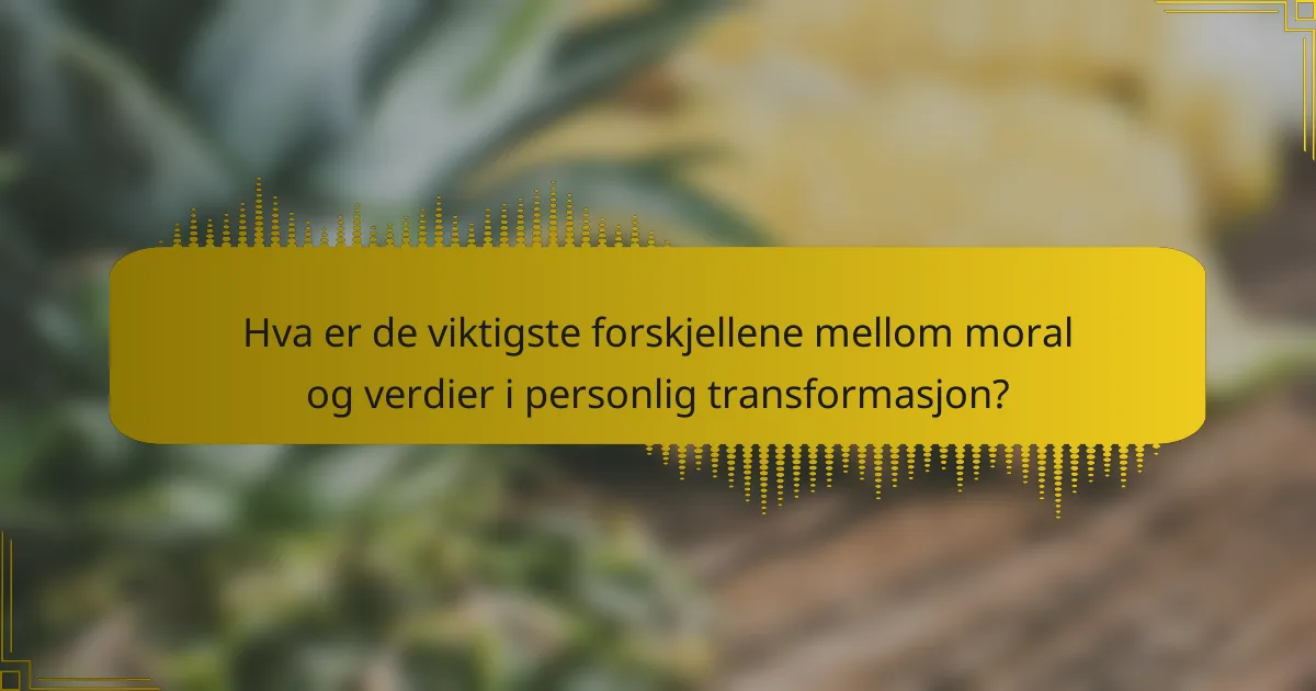 Hva er de viktigste forskjellene mellom moral og verdier i personlig transformasjon?