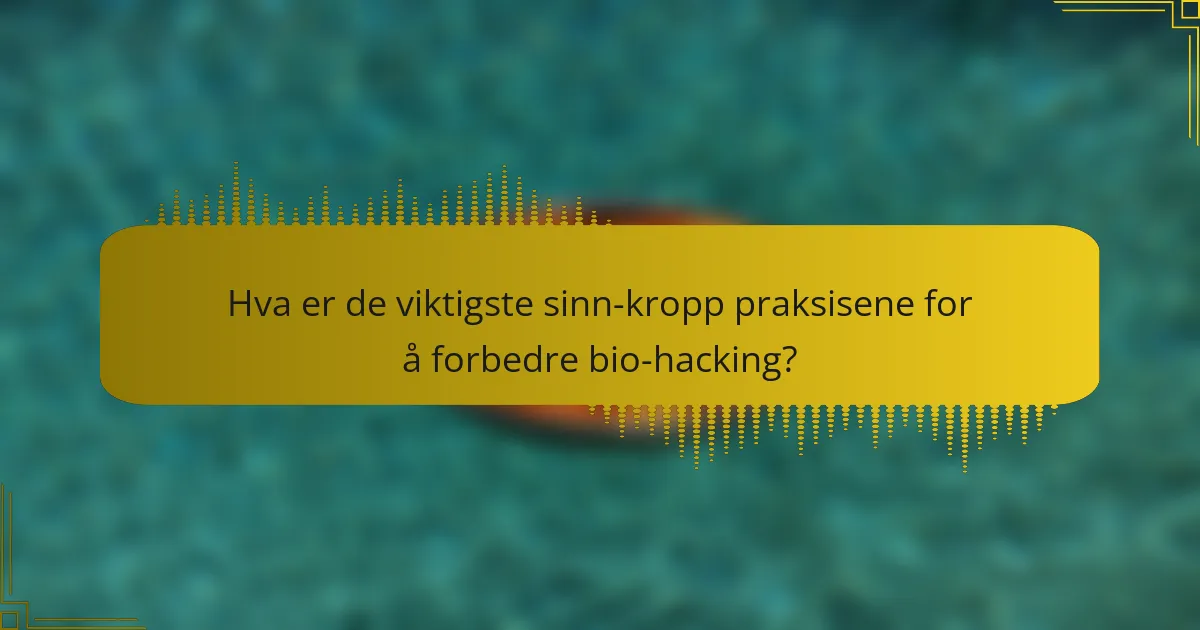 Hva er de viktigste sinn-kropp praksisene for å forbedre bio-hacking?