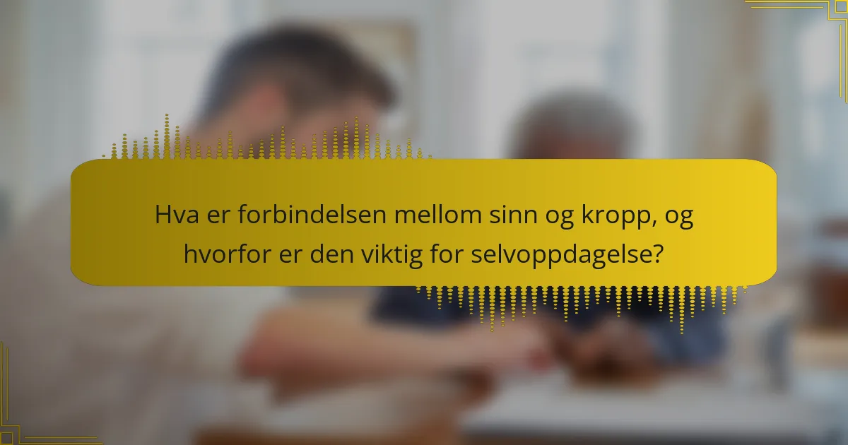 Hva er forbindelsen mellom sinn og kropp, og hvorfor er den viktig for selvoppdagelse?