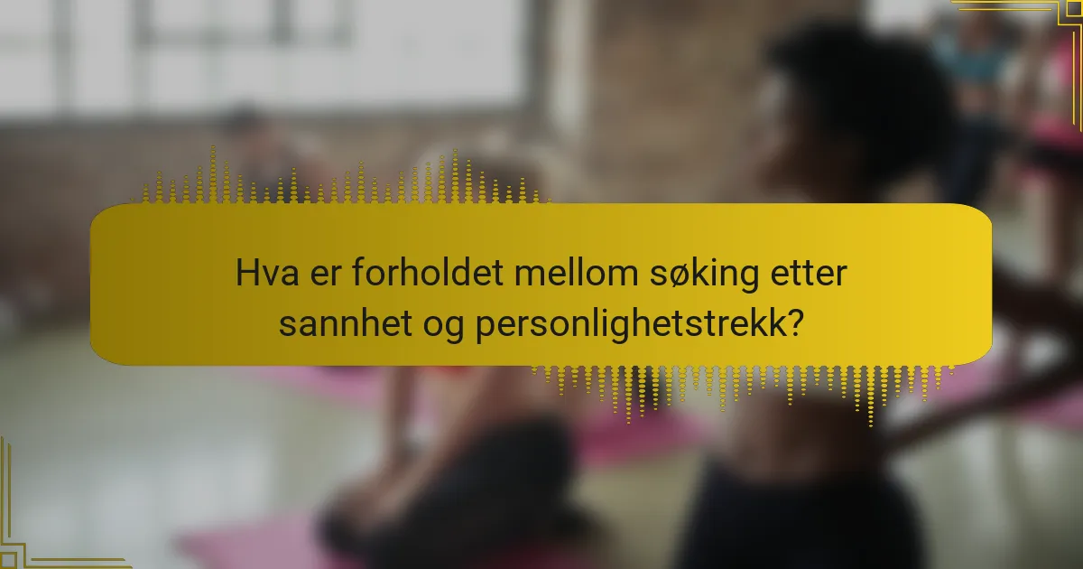 Hva er forholdet mellom søking etter sannhet og personlighetstrekk?