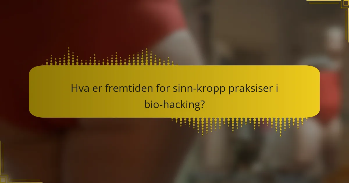 Hva er fremtiden for sinn-kropp praksiser i bio-hacking?