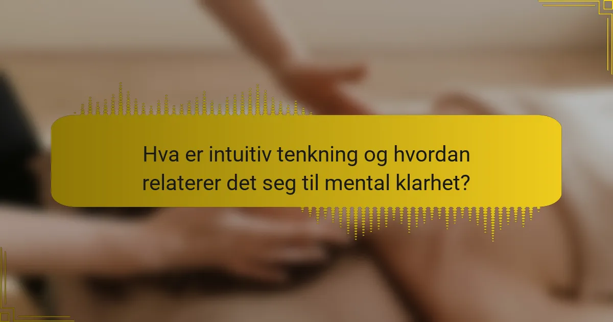 Hva er intuitiv tenkning og hvordan relaterer det seg til mental klarhet?