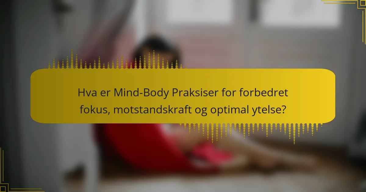 Hva er Mind-Body Praksiser for forbedret fokus, motstandskraft og optimal ytelse?