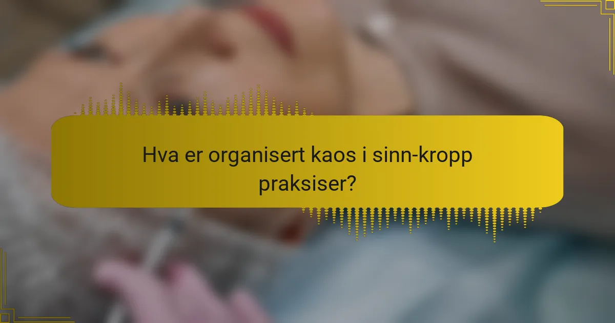 Hva er organisert kaos i sinn-kropp praksiser?