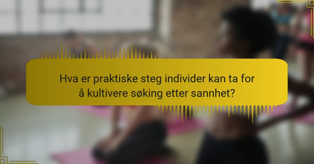 Hva er praktiske steg individer kan ta for å kultivere søking etter sannhet?