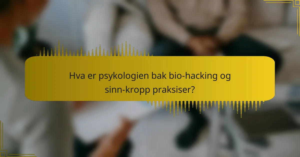 Hva er psykologien bak bio-hacking og sinn-kropp praksiser?