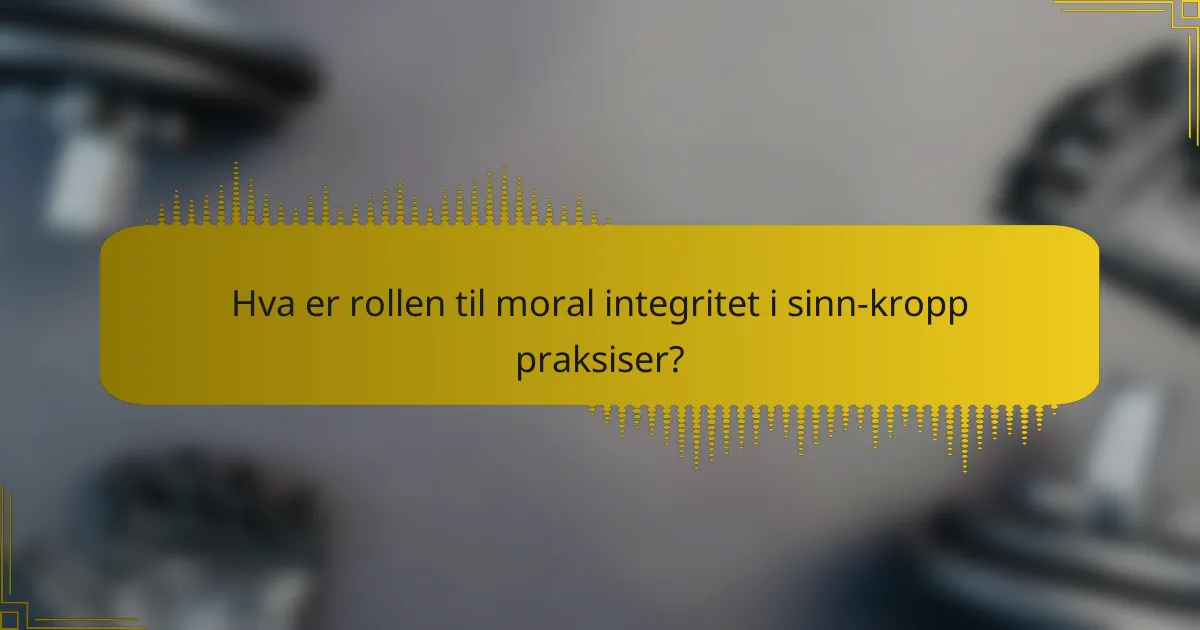 Hva er rollen til moral integritet i sinn-kropp praksiser?