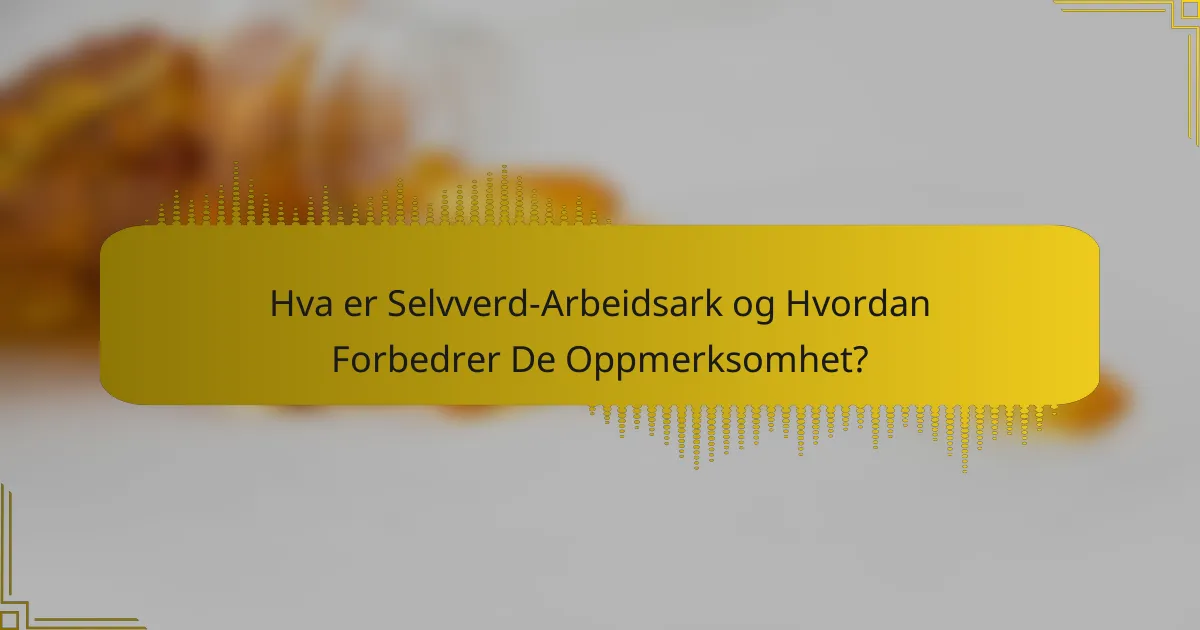 Hva er Selvverd-Arbeidsark og Hvordan Forbedrer De Oppmerksomhet?