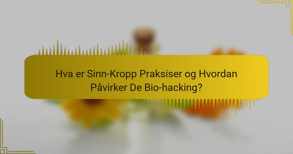 Hva er Sinn-Kropp Praksiser og Hvordan Påvirker De Bio-hacking?