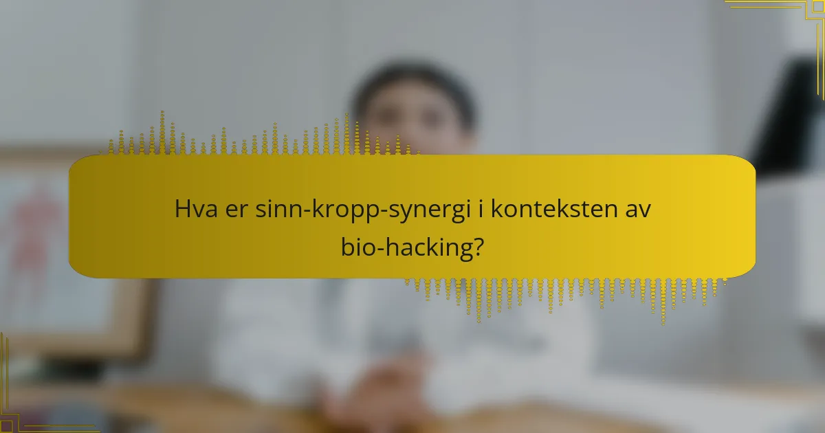 Hva er sinn-kropp-synergi i konteksten av bio-hacking?