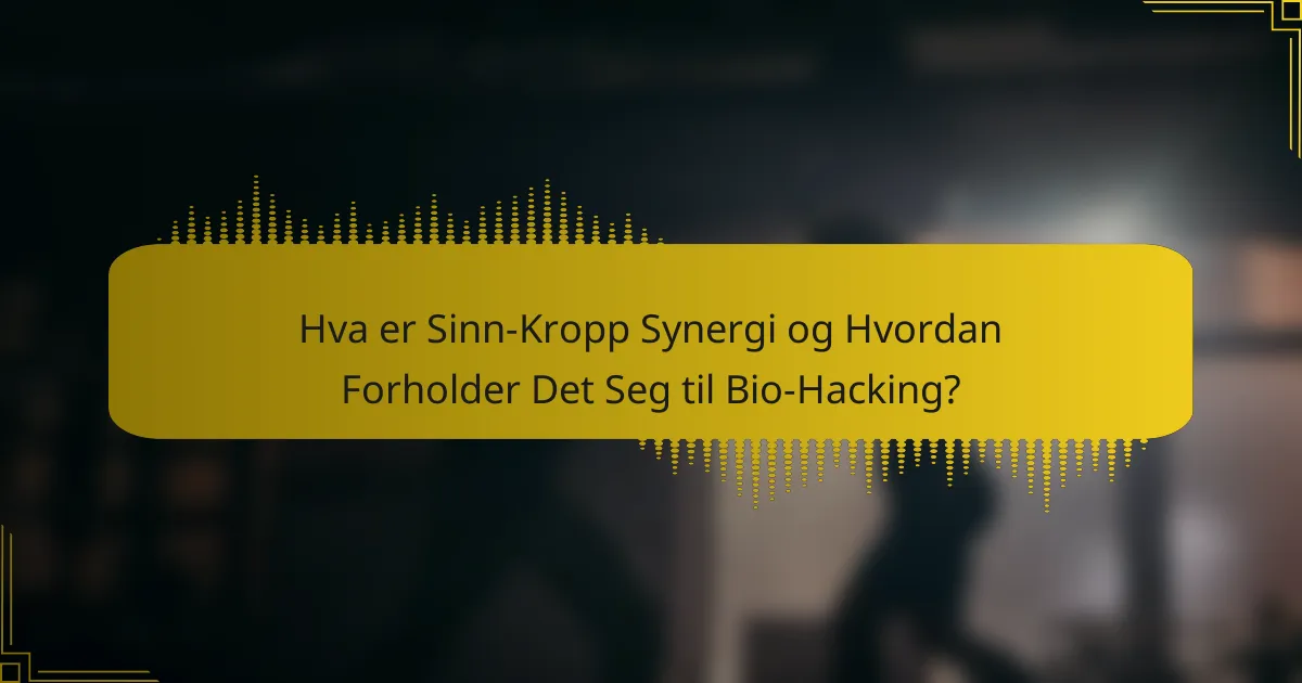 Hva er Sinn-Kropp Synergi og Hvordan Forholder Det Seg til Bio-Hacking?
