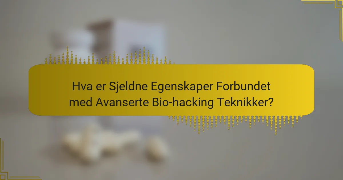 Hva er Sjeldne Egenskaper Forbundet med Avanserte Bio-hacking Teknikker?